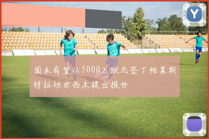 国米有望以5000万欧元签下帕莱斯特拉切尔西未提出报价