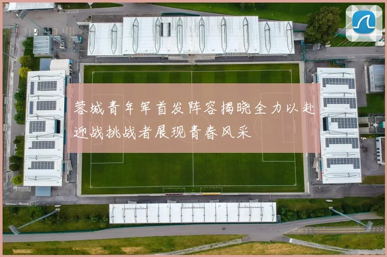 蓉城青年军首发阵容揭晓全力以赴迎战挑战者展现青春风采