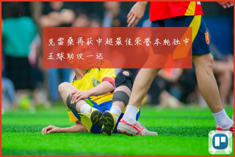克雷桑再获中超最佳荣誉本轮独中五球助攻一记