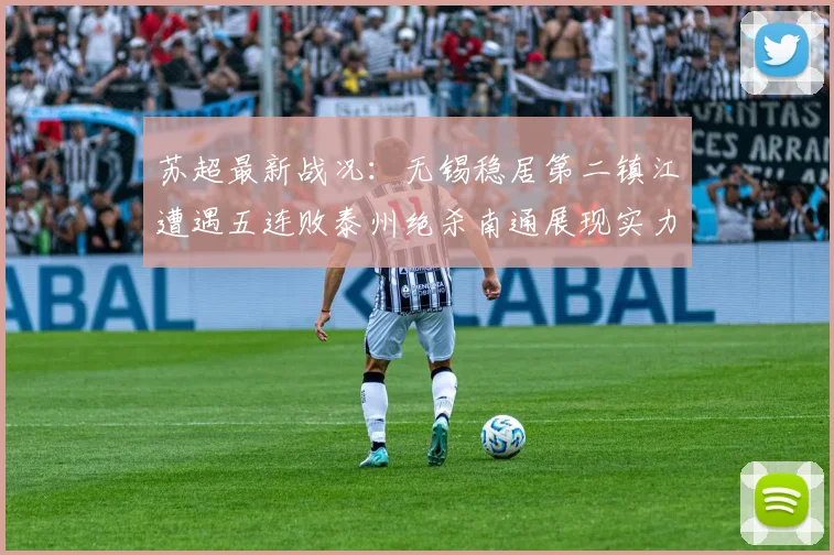 苏超最新战况：无锡稳居第二镇江遭遇五连败泰州绝杀南通展现实力