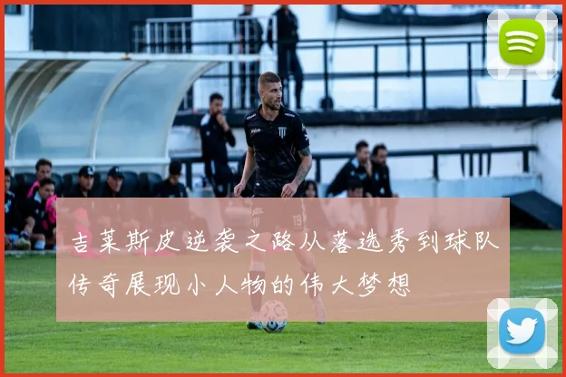 吉莱斯皮逆袭之路从落选秀到球队传奇展现小人物的伟大梦想