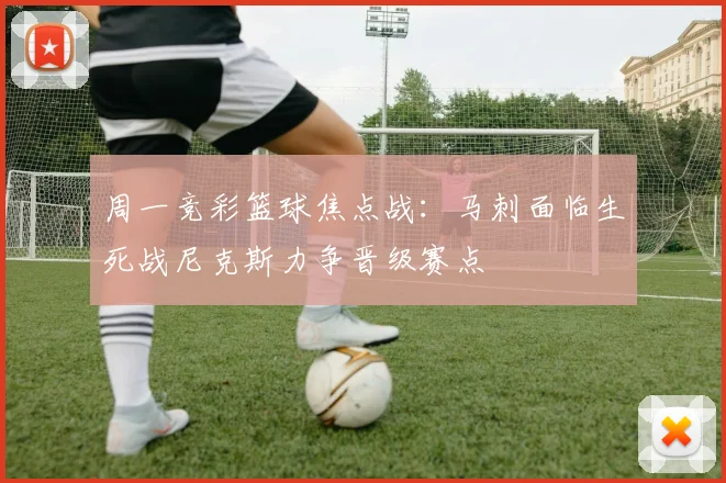 周一竞彩篮球焦点战：马刺面临生死战尼克斯力争晋级赛点