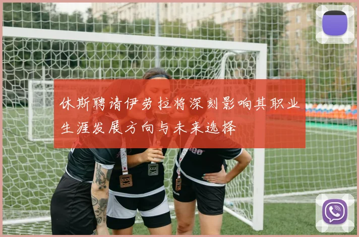 休斯聘请伊劳拉将深刻影响其职业生涯发展方向与未来选择